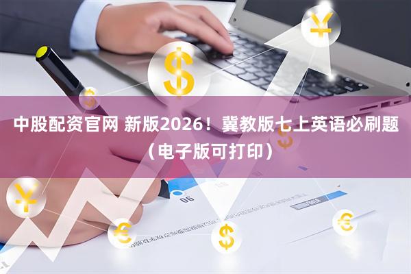 中股配资官网 新版2026！冀教版七上英语必刷题（电子版可打印）