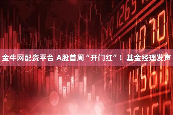 金牛网配资平台 A股首周“开门红”！基金经理发声