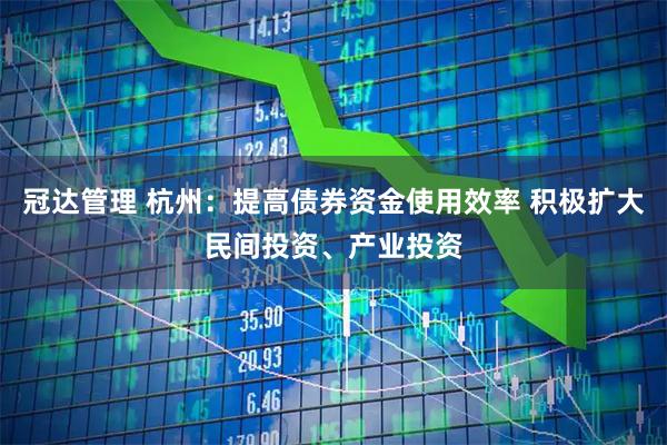 冠达管理 杭州：提高债券资金使用效率 积极扩大民间投资、产业投资