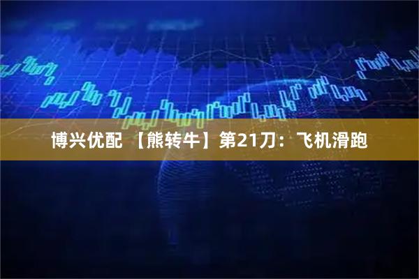 博兴优配 【熊转牛】第21刀：飞机滑跑
