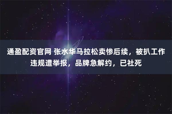 通盈配资官网 张水华马拉松卖惨后续，被扒工作违规遭举报，品牌急解约，已社死
