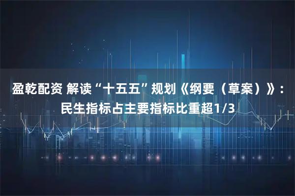 盈乾配资 解读“十五五”规划《纲要(草案)》:民生指标占主要指标比重超1/3